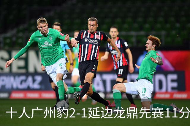 十人广州豹2-1延边龙鼎先赛11分领跑 尼康点射+造乌龙卡洛斯染红